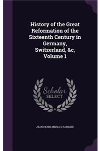 History of the Great Reformation of the Sixteenth Century in Germany, Switzerland, &c, Volume 1