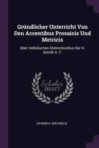 Gründlicher Unterricht Von Den Accentibus Prosaicis Und Metricis: Oder Hebräischen Distinctionibus Der H. Schrift A. T.
