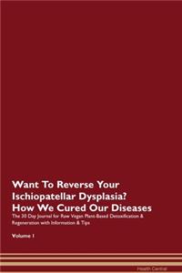Want To Reverse Your Ischiopatellar Dysplasia? How We Cured Our Diseases. The 30 Day Journal for Raw Vegan Plant-Based Detoxification & Regeneration with Information & Tips Volume 1
