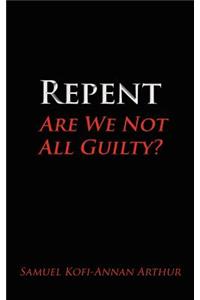 Repent, Are We Not All Guilty?