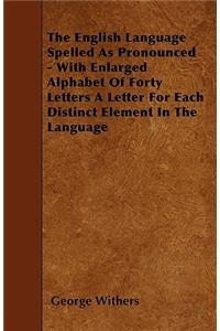 The English Language Spelled As Pronounced - With Enlarged Alphabet Of Forty Letters A Letter For Each Distinct Element In The Language