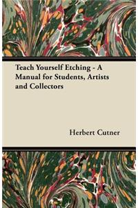 Teach Yourself Etching - A Manual for Students, Artists and Collectors