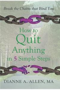 How to Quit Anything in 5 Simple Steps: Break the Chains That Bind You