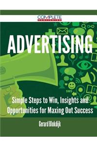 Advertising - Simple Steps to Win, Insights and Opportunities for Maxing Out Success