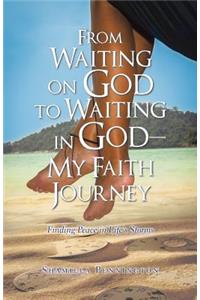 From Waiting on God to Waiting in God-My Faith Journey