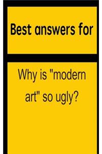 Best Answers for Why Is Modern Art So Ugly?