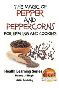 Magic of Pepper and Peppercorns For Healing and Cooking