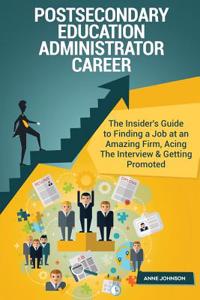 Postsecondary Education Administrator Career (Special Edition): The Insider's Guide to Finding a Job at an Amazing Firm, Acing the Interview & Getting Promoted