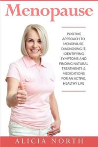 Menopause: A Positive Approach to Menopause. Diagnosing It, Identifying Symptoms and Finding Natural Treatments