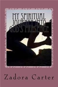 My Spiritual Journey into God's Presence: My Spiritual Journey into God's Presence