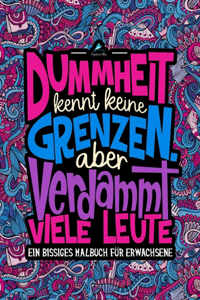 Dummheit kennt keine Grenzen. Aber verdammt viele Leute: Ein Bissiges Malbuch für Erwachsene