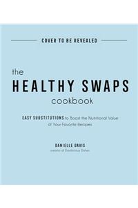 Healthy Swaps Cookbook: Easy Substitutions to Boost the Nutritional Value of Your Favorite Recipes