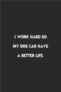 I work hard so my Dog can have a better life.