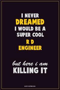 I Never Dreamed I would Be A Super Cool R&D Engineer But Here I Am Killing It