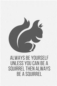 Always Be Yourself Unless You Can Be A Squirrel Then Always Be A Squirrel