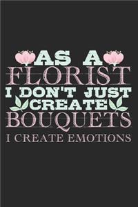 As A Florist I Don't Just Create Bouquets. I Create Emotions.: Notebook A5 Size, 6x9 inches, 120 lined Pages, Florist Quote Emotions Bouquets Flowers