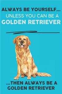 Always Be Yourself Unless You Can Be A Golden Retriever Then Always Be A Golden Retriever