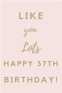 Like You Lots Happy 37th Birthday