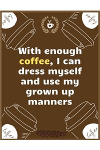 With enough coffee, I can dress myself and use my grown up manners