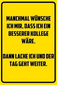 Manchmal wünsche ich mir, dass ich ein besserer Kollege wäre. Dann lache ich und der Tag geht weiter.