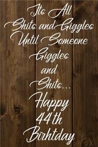 Its All Shits and Giggles and Until Someone Giggles and Shits Happy 44th Birthday