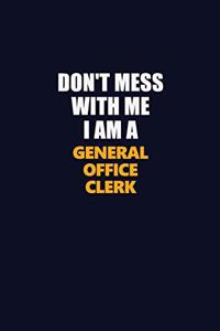 Don't Mess With Me I Am A General Office Clerk