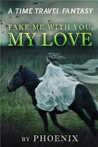 Take Me With You My Love