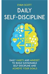 Daily Self-Discipline: Daily Habits and Mindset to Build Sustainable Self-Discipline and Achieve Your Goals