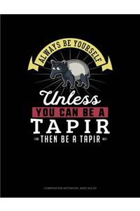 Always Be Yourself Unless You Can Be a Tapir Then Be a Tapir