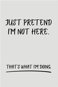 Just Pretend I'm Not Here. That's What I'm Doing.