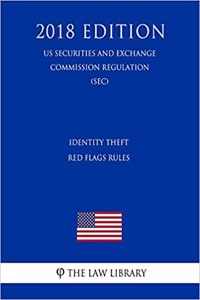 Identity Theft Red Flags Rules (Us Securities and Exchange Commission Regulation) (Sec) (2018 Edition)