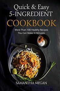 Quick And Easy 5 Ingredient Cookbook