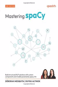 Mastering spaCy - Second Edition: Build structured NLP solutions with custom components and models powered by spacy-llm