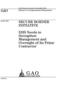 Secure Border Initiative: DHS needs to strengthen management and oversight of its prime contractor: report to congressional requesters.