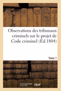 Observations Des Tribunaux Criminels Sur Le Projet de Code Criminel. Tome 1