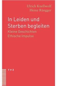 In Leiden Und Sterben Begleiten: Kleine Geschichten. Ethische Impulse