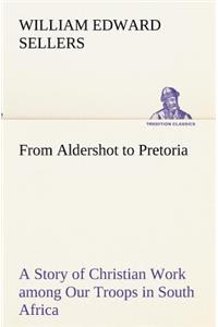 From Aldershot to Pretoria A Story of Christian Work among Our Troops in South Africa