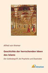 Geschichte der herrschenden Ideen des Islams: Der Gottesbegriff, die Prophetie und Staatsidee