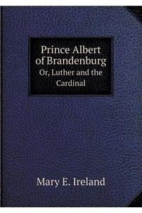 Prince Albert of Brandenburg Or, Luther and the Cardinal