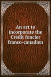 act to incorporate the Credit foncier franco-canadien