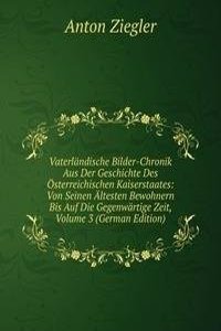 Vaterlandische Bilder-Chronik Aus Der Geschichte Des Osterreichischen Kaiserstaates: Von Seinen Altesten Bewohnern Bis Auf Die Gegenwartige Zeit, Volume 3 (German Edition)