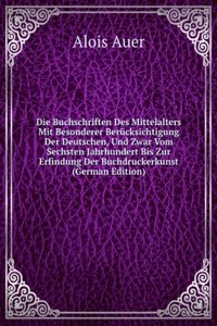 Die Buchschriften Des Mittelalters Mit Besonderer Berucksichtigung Der Deutschen, Und Zwar Vom Sechsten Jahrhundert Bis Zur Erfindung Der Buchdruckerkunst (German Edition)
