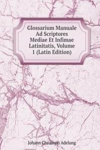 Glossarium Manuale Ad Scriptores Mediae Et Infimae Latinitatis, Volume 1 (Latin Edition)