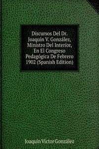 Discursos Del Dr. Joaquin V. Gonzalez, Ministro Del Interior, En El Congreso Pedagogica De Febrero 1902 (Spanish Edition)