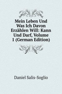 Mein Leben Und Was Ich Davon Erzahlen Will: Kann Und Darf, Volume 1 (German Edition)