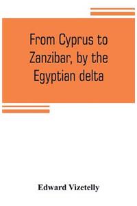 From Cyprus to Zanzibar, by the Egyptian delta; the adventures of a journalist in the isle of love, the home of miracles, and the land of cloves