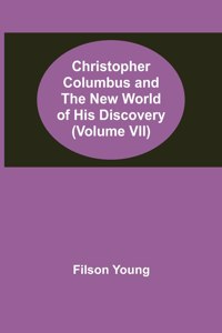 Christopher Columbus and the New World of His Discovery (Volume VII)