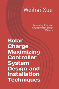 Solar Charge Maximizing Controller System Design and Installation Techniques