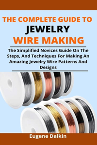 The Complete Guide To Jewelry Wire Making