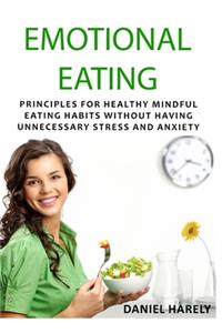 Emotional Eating: Principles For Healthy Mindful Eating Habits Without Having Unnecessary Stress And Anxiety